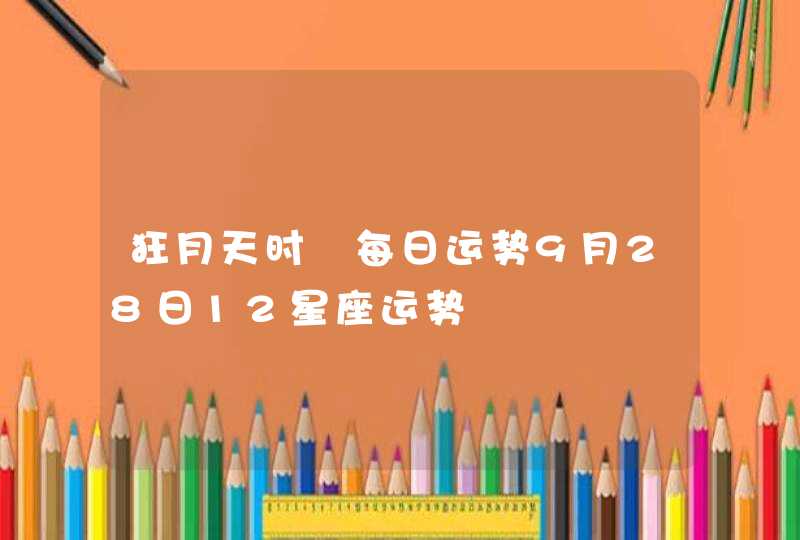 狂月天时 每日运势9月28日12星座运势